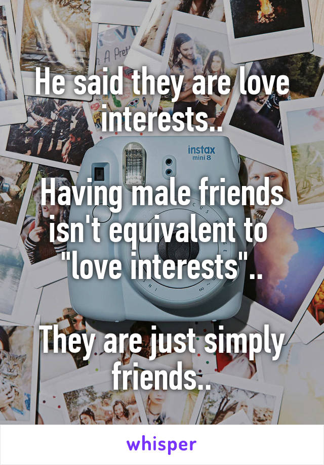 He said they are love interests..

Having male friends isn't equivalent to  "love interests"..

They are just simply friends..