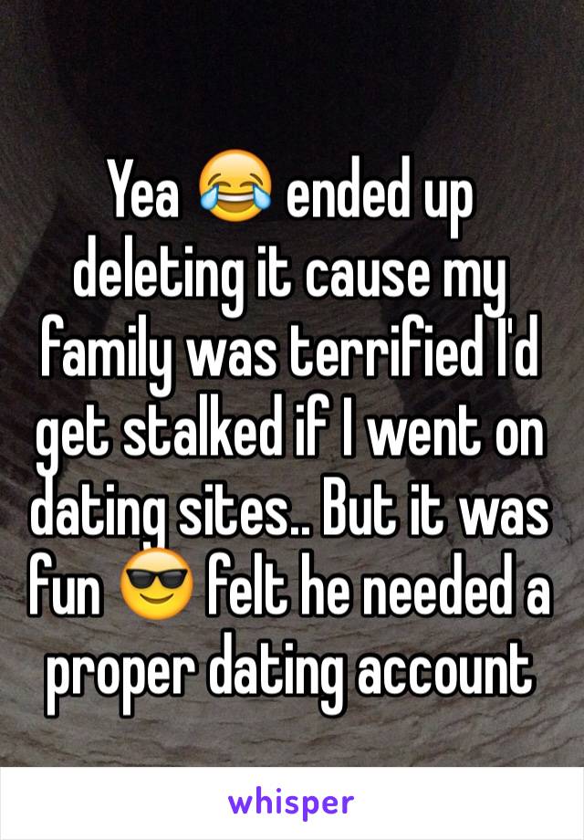 Yea 😂 ended up deleting it cause my family was terrified I'd get stalked if I went on dating sites.. But it was fun 😎 felt he needed a proper dating account
