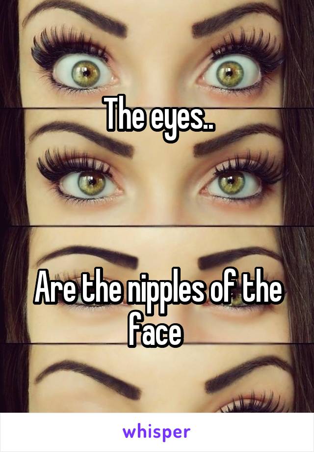 The eyes..



Are the nipples of the face 