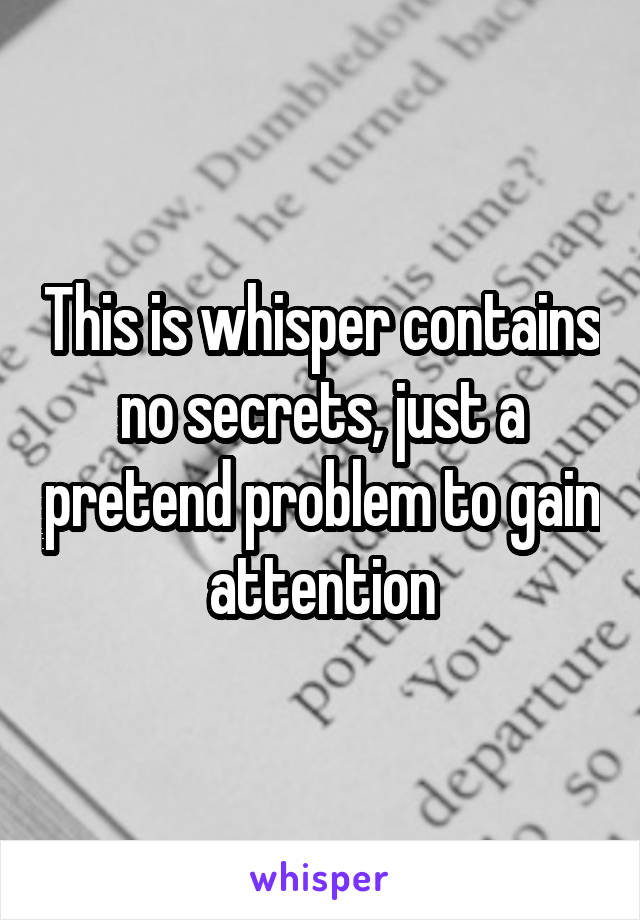 This is whisper contains no secrets, just a pretend problem to gain attention