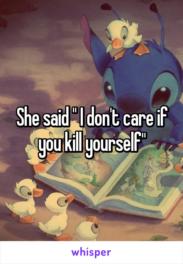 She said " I don't care if you kill yourself"