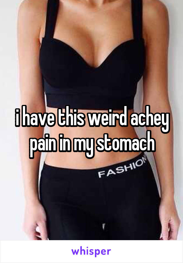 i have this weird achey pain in my stomach