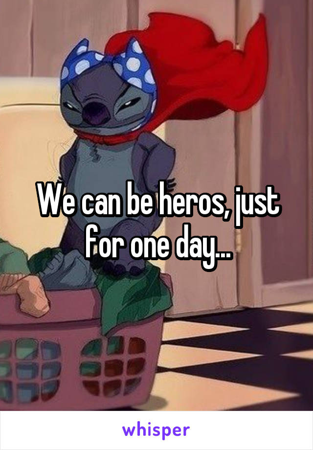 We can be heros, just for one day...