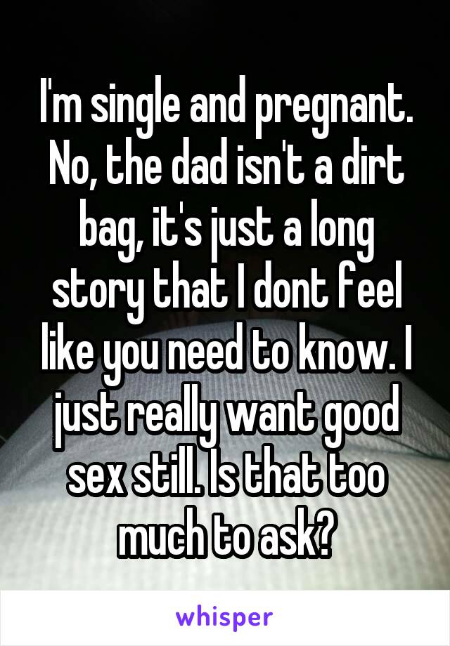I'm single and pregnant. No, the dad isn't a dirt bag, it's just a long story that I dont feel like you need to know. I just really want good sex still. Is that too much to ask?