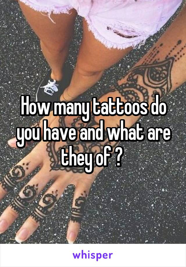 How many tattoos do you have and what are they of ? 