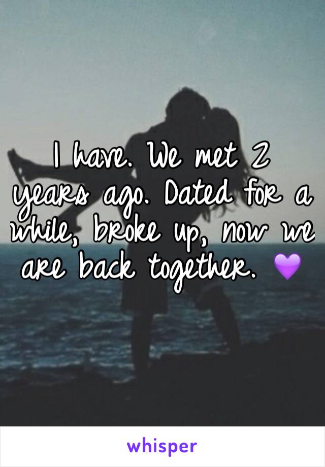 I have. We met 2 years ago. Dated for a while, broke up, now we are back together. 💜