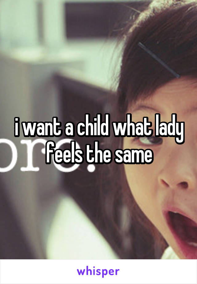 i want a child what lady feels the same