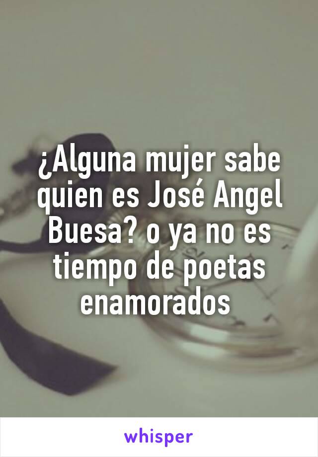 ¿Alguna mujer sabe quien es José Angel Buesa? o ya no es tiempo de poetas enamorados 