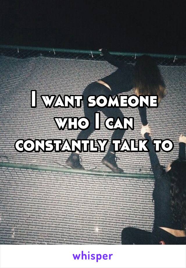 I want someone who I can constantly talk to 
