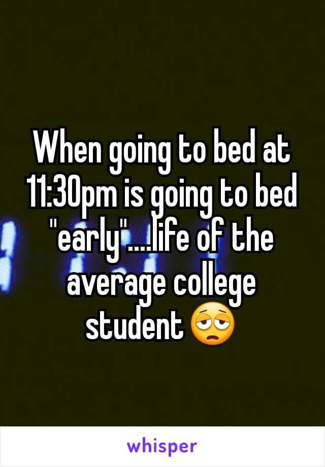 When going to bed at 11:30pm is going to bed "early"....life of the average college student😩