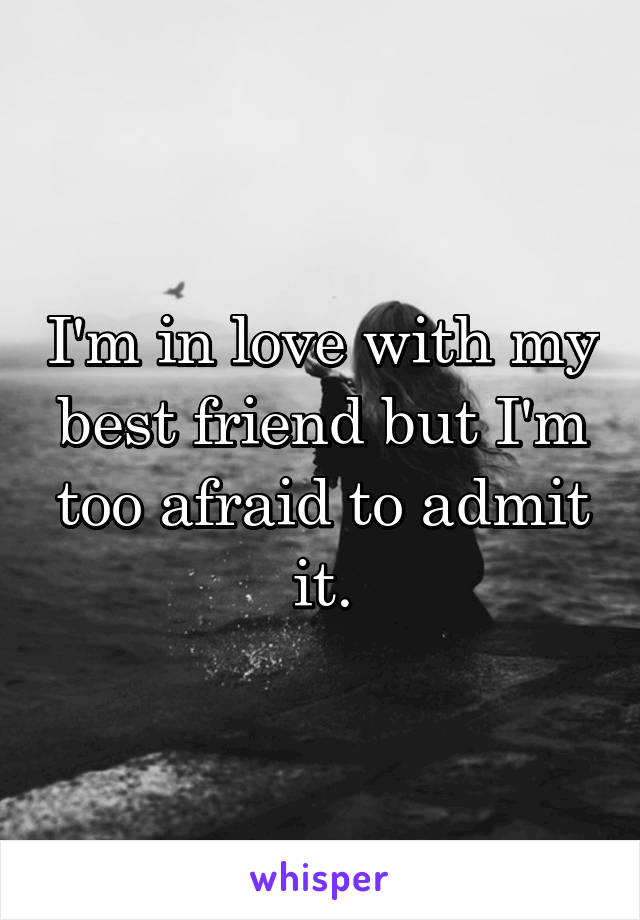 I'm in love with my best friend but I'm too afraid to admit it.