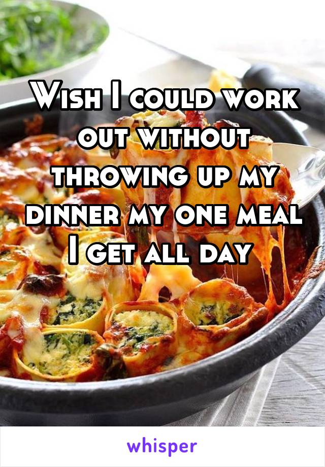 Wish I could work out without throwing up my dinner my one meal I get all day 


