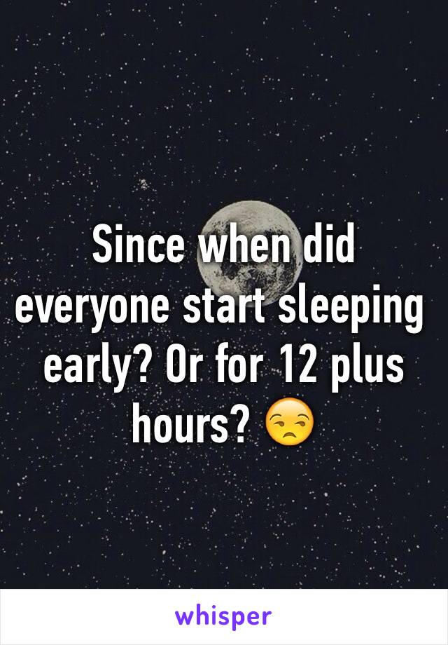 Since when did everyone start sleeping early? Or for 12 plus hours? 😒