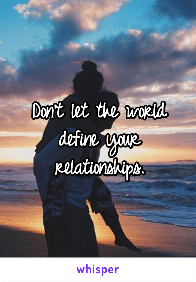 Don't let the world define your relationships.
