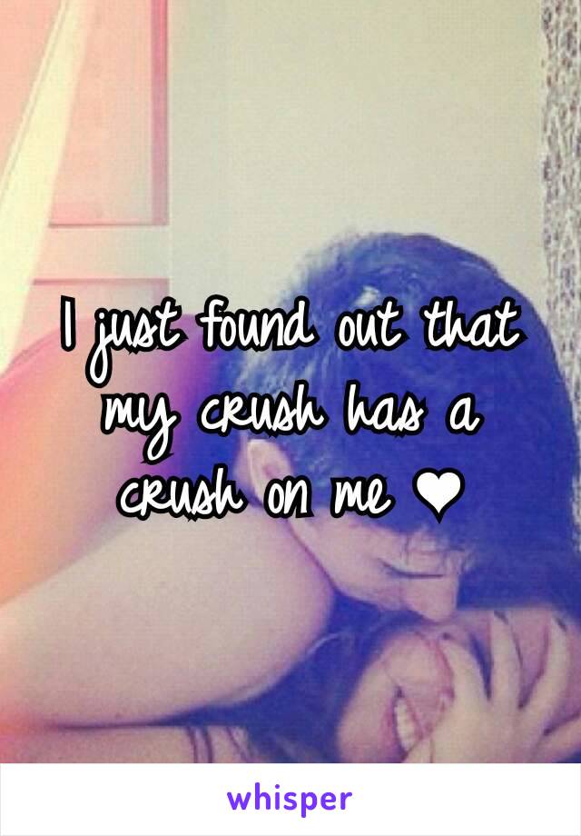 I just found out that my crush has a crush on me ❤
