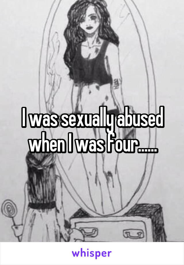 I was sexually abused when I was four......