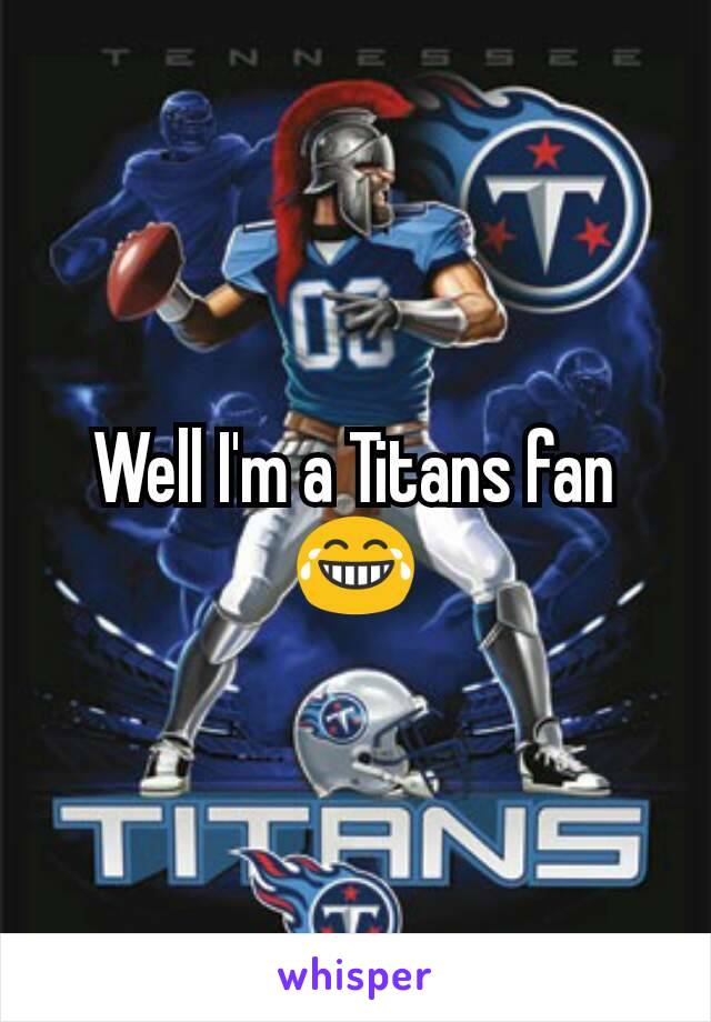 Well I'm a Titans fan
😂