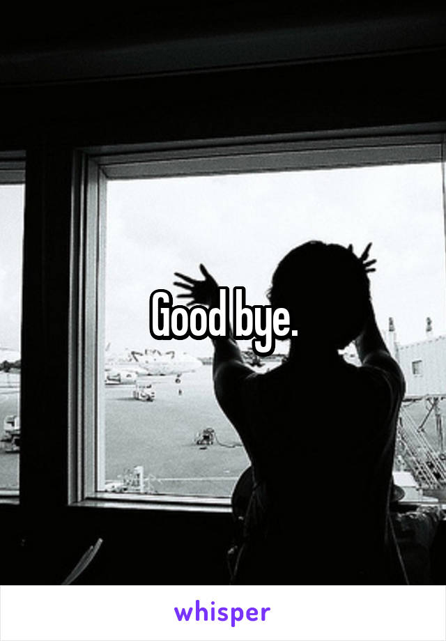 Good bye.