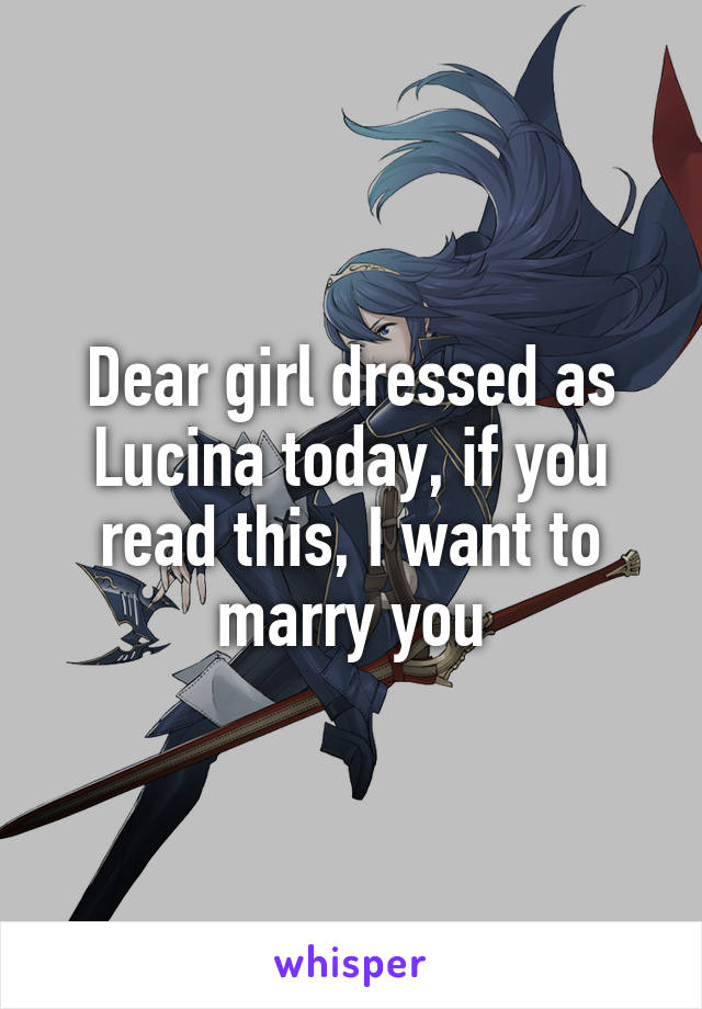 Dear girl dressed as Lucina today, if you read this, I want to marry you