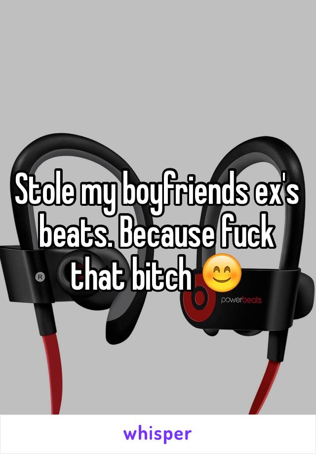 Stole my boyfriends ex's beats. Because fuck that bitch 😊