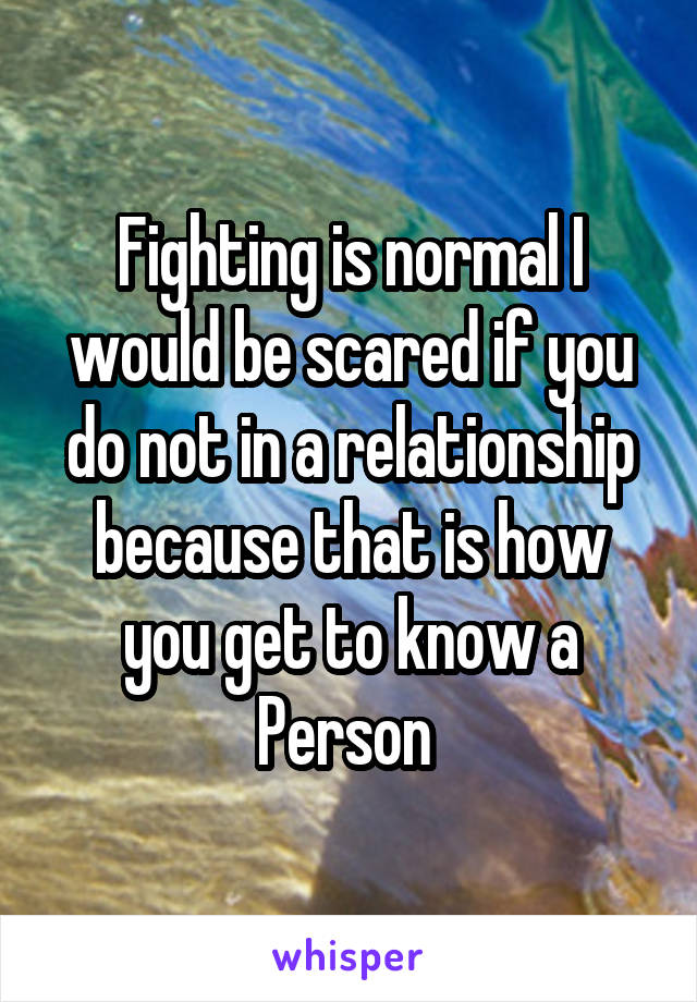 Fighting is normal I would be scared if you do not in a relationship because that is how you get to know a Person 
