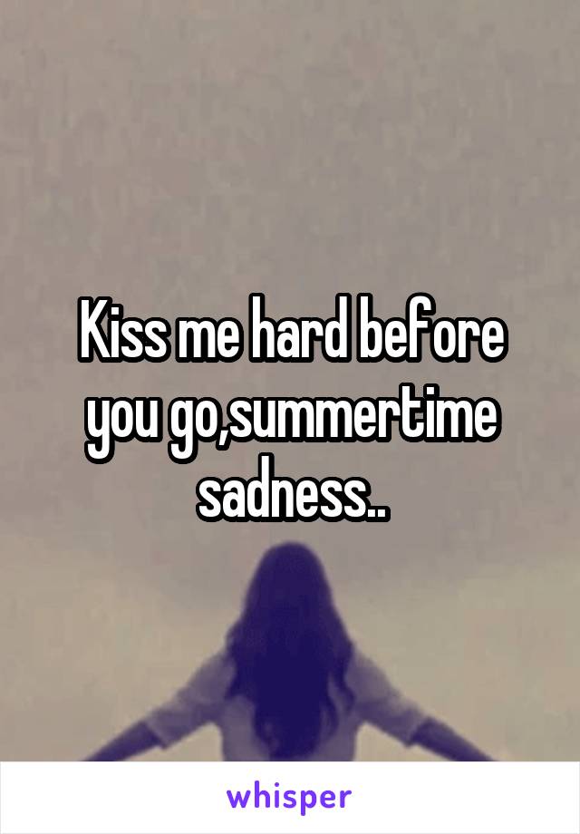 Kiss me hard before you go,summertime sadness..