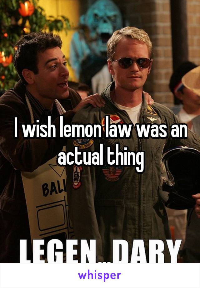 I wish lemon law was an actual thing