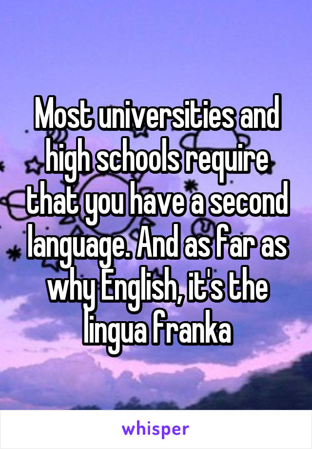 Most universities and high schools require that you have a second language. And as far as why English, it's the lingua franka