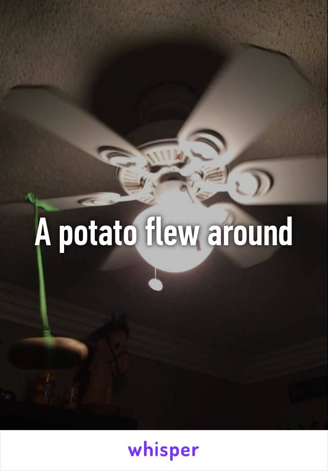 A potato flew around