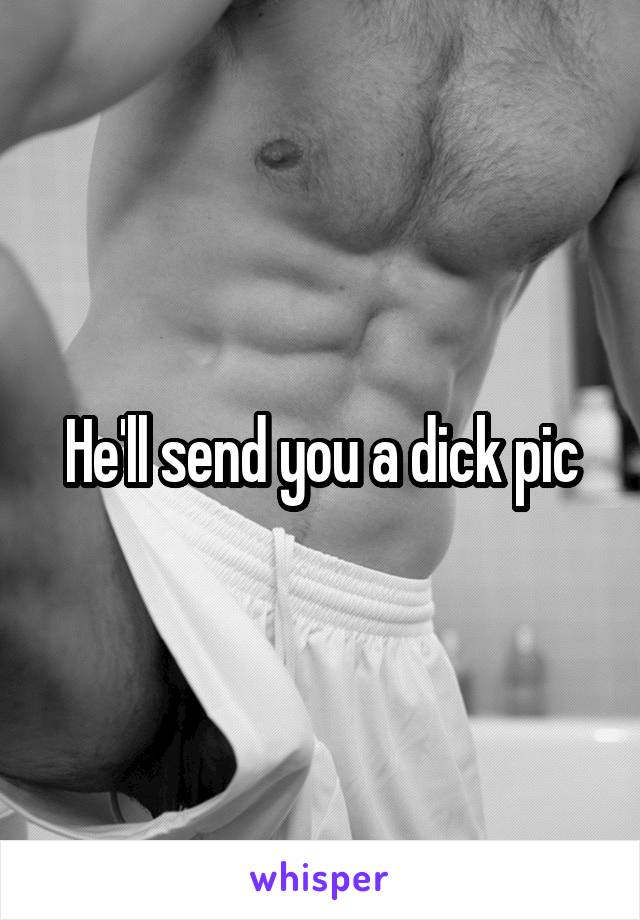 He'll send you a dick pic
