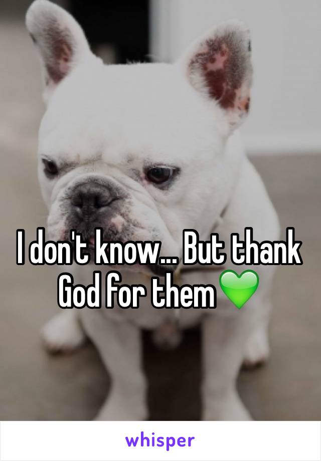 I don't know... But thank God for them💚