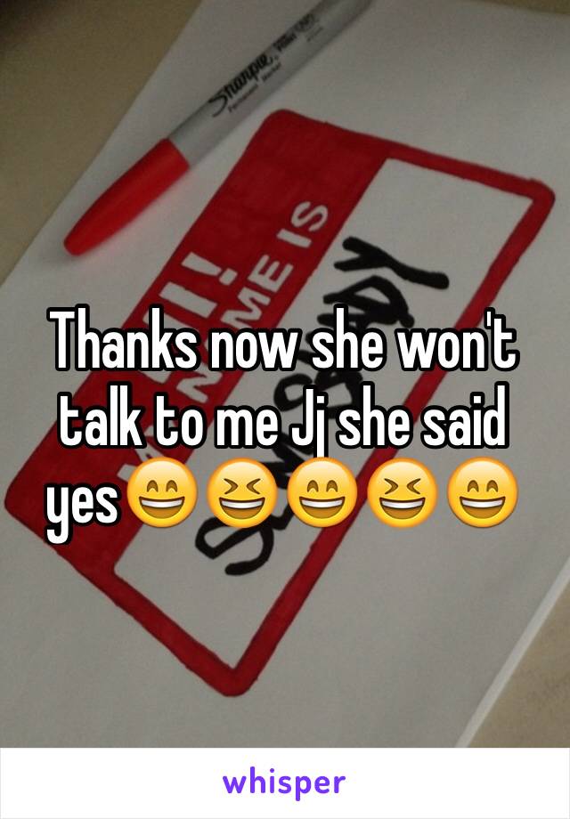 Thanks now she won't talk to me Jj she said yes😄😆😄😆😄