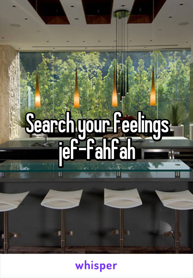 Search your feelings jef-fahfah