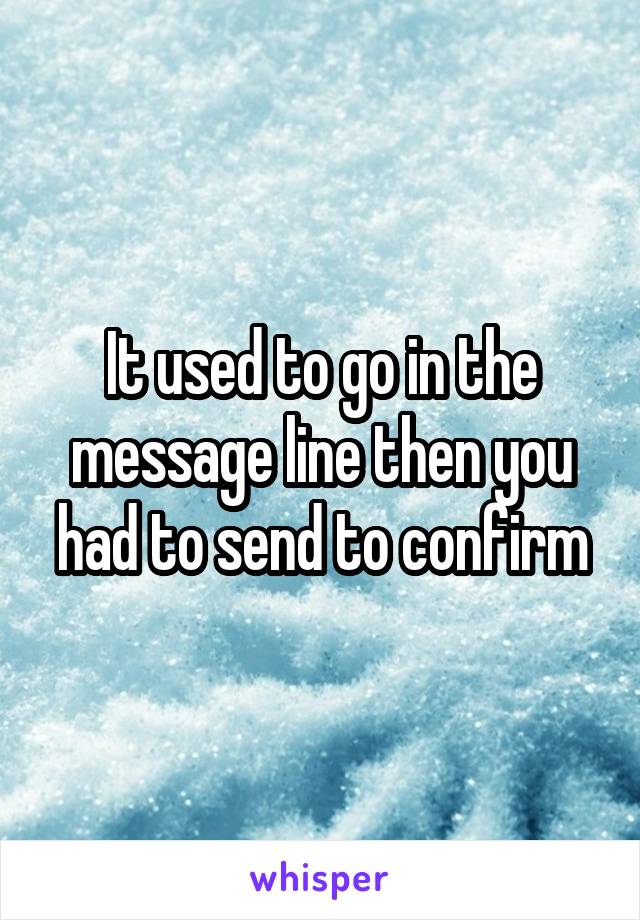 It used to go in the message line then you had to send to confirm
