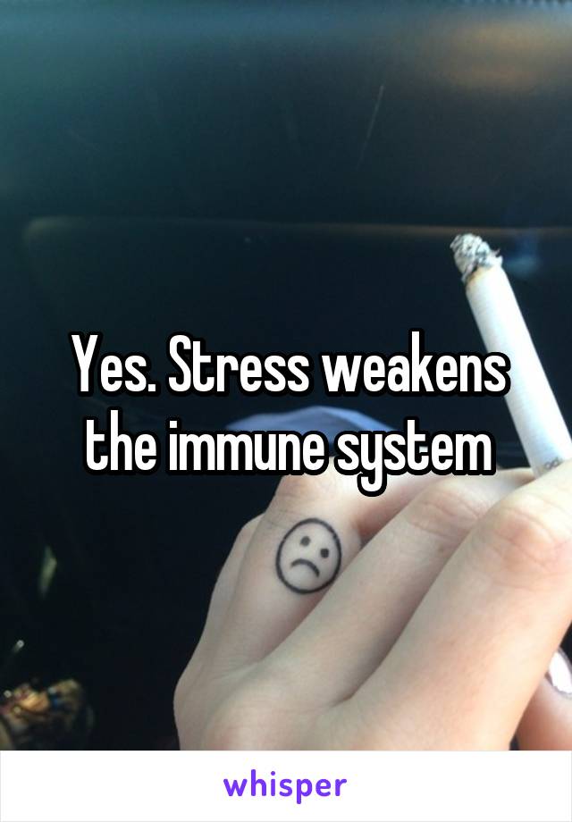 Yes. Stress weakens the immune system