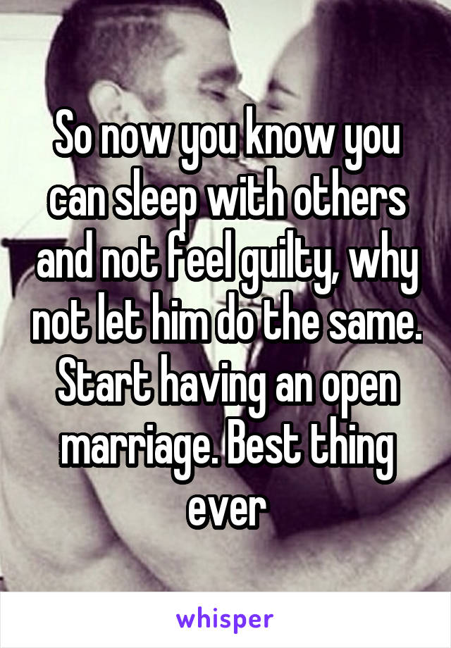 So now you know you can sleep with others and not feel guilty, why not let him do the same. Start having an open marriage. Best thing ever