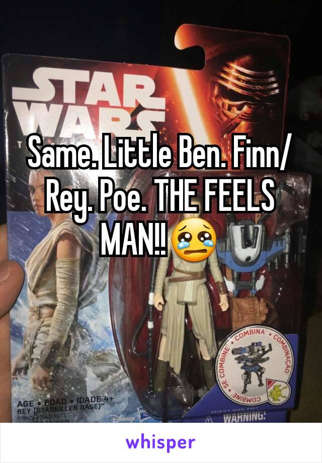 Same. Little Ben. Finn/Rey. Poe. THE FEELS MAN!!😢