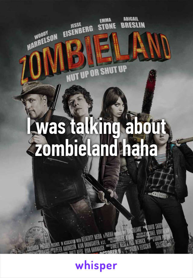 I was talking about zombieland haha