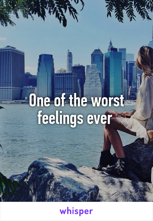 One of the worst feelings ever 