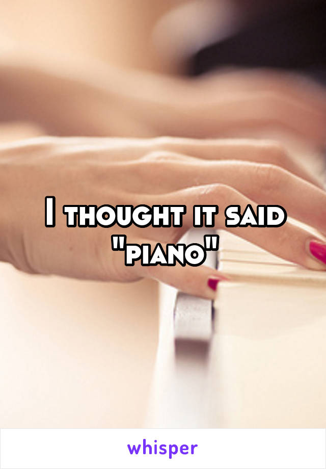 I thought it said "piano"