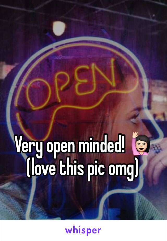 Very open minded! 🙋🏻 (love this pic omg)