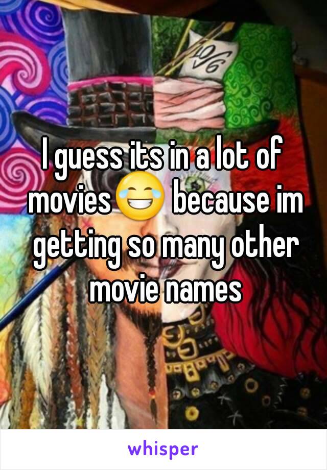 I guess its in a lot of movies😂 because im getting so many other movie names