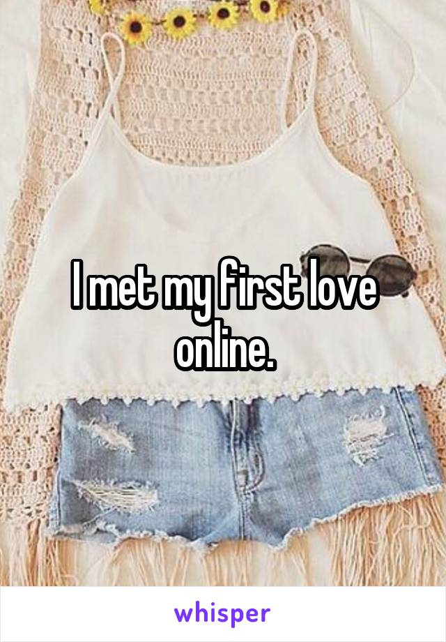 I met my first love online.