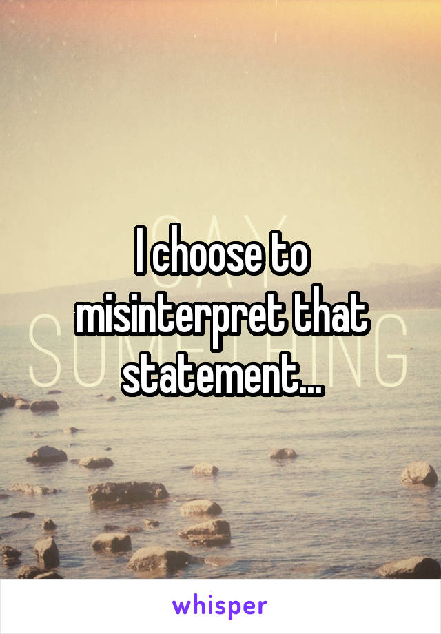 I choose to misinterpret that statement...