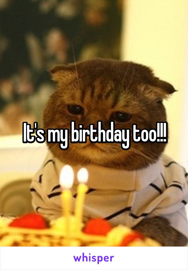 It's my birthday too!!!