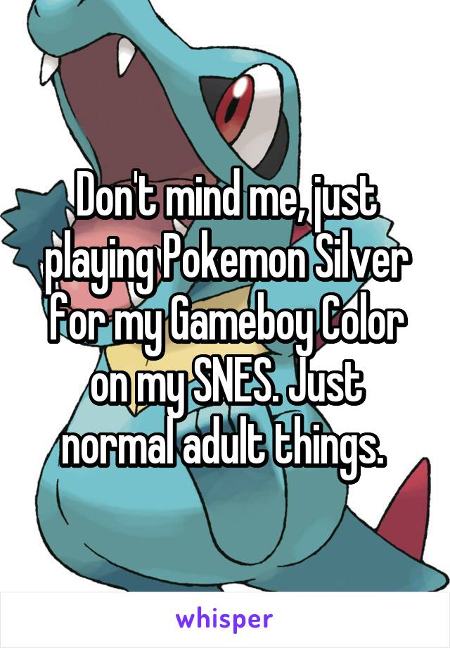 Don't mind me, just playing Pokemon Silver for my Gameboy Color on my SNES. Just normal adult things. 