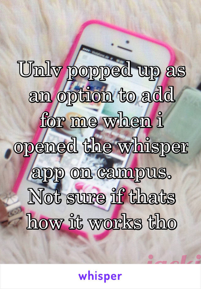 Unlv popped up as an option to add for me when i opened the whisper app on campus. Not sure if thats how it works tho