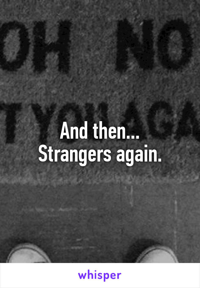And then...
Strangers again.