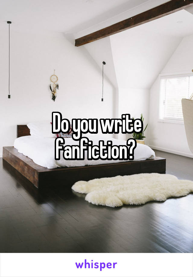 Do you write fanfiction? 