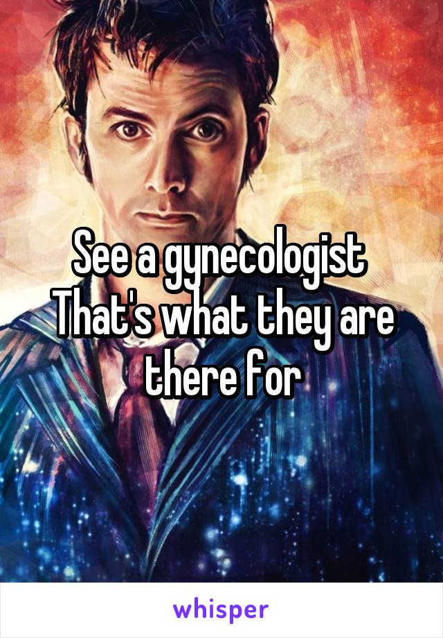 See a gynecologist 
That's what they are there for